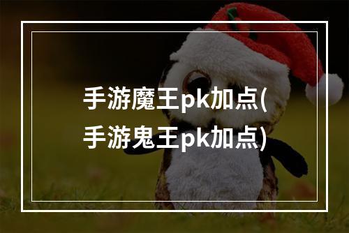 手游魔王pk加点(手游鬼王pk加点)