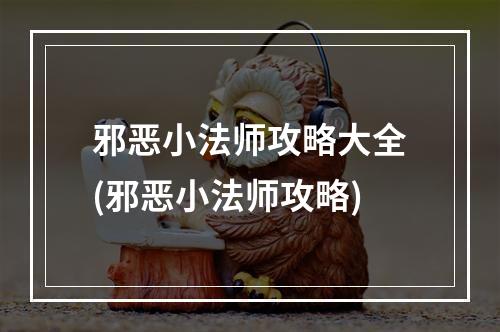 邪恶小法师攻略大全(邪恶小法师攻略)