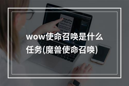 wow使命召唤是什么任务(魔兽使命召唤)