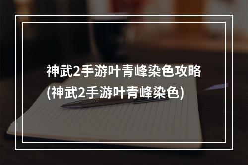 神武2手游叶青峰染色攻略(神武2手游叶青峰染色)