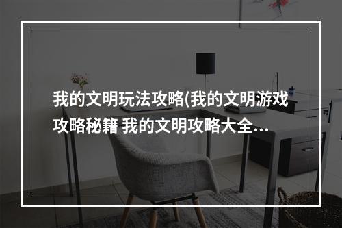 我的文明玩法攻略(我的文明游戏攻略秘籍 我的文明攻略大全 高分技巧  )