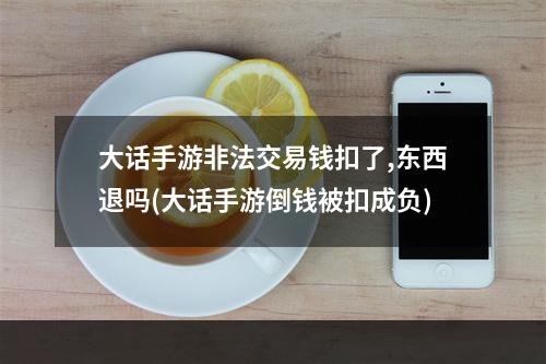 大话手游非法交易钱扣了,东西退吗(大话手游倒钱被扣成负)