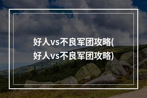 好人vs不良军团攻略(好人vs不良军团攻略)