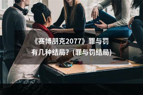 《赛博朋克2077》罪与罚有几种结局？(罪与罚结局)