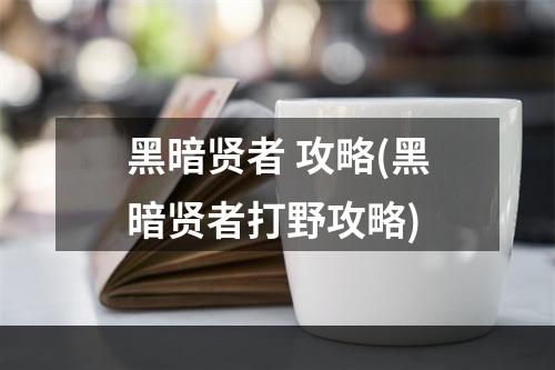 黑暗贤者 攻略(黑暗贤者打野攻略)