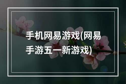 手机网易游戏(网易手游五一新游戏)