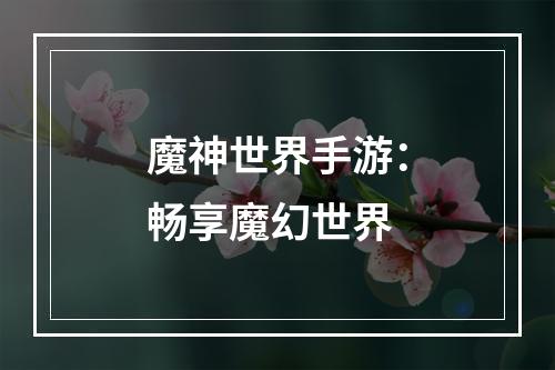 魔神世界手游：畅享魔幻世界