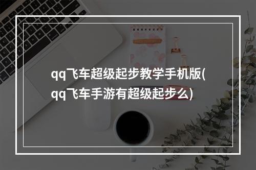 qq飞车超级起步教学手机版(qq飞车手游有超级起步么)