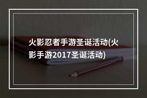 火影忍者手游圣诞活动(火影手游2017圣诞活动)