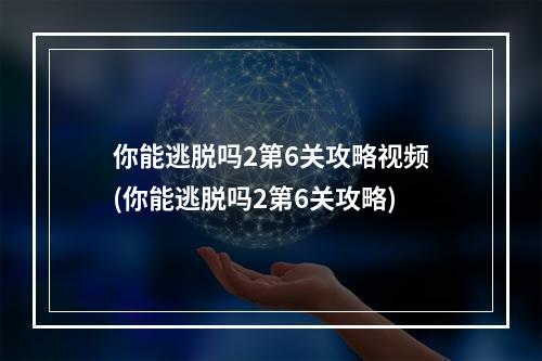 你能逃脱吗2第6关攻略视频(你能逃脱吗2第6关攻略)