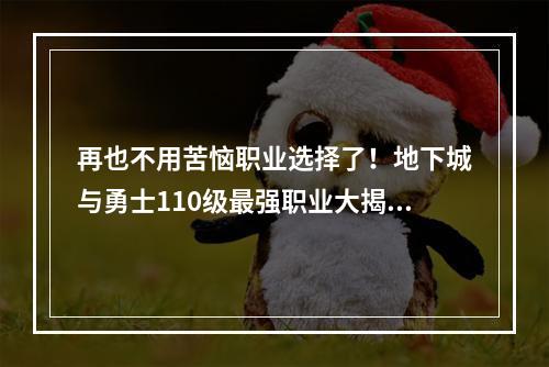 再也不用苦恼职业选择了！地下城与勇士110级最强职业大揭露