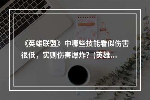 《英雄联盟》中哪些技能看似伤害很低，实则伤害爆炸？(英雄联盟婕拉)