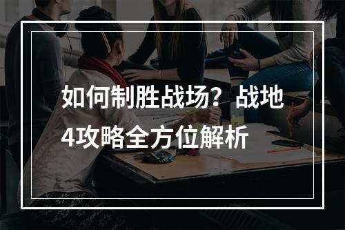 如何制胜战场？战地4攻略全方位解析