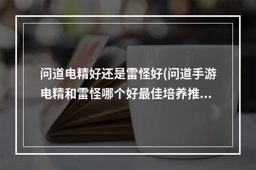 问道电精好还是雷怪好(问道手游电精和雷怪哪个好最佳培养推荐)