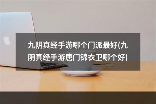 九阴真经手游哪个门派最好(九阴真经手游唐门锦衣卫哪个好)