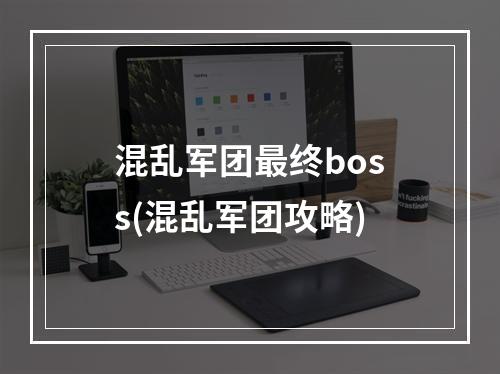 混乱军团最终boss(混乱军团攻略)