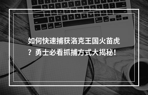 如何快速捕获洛克王国火苗虎？勇士必看抓捕方式大揭秘！