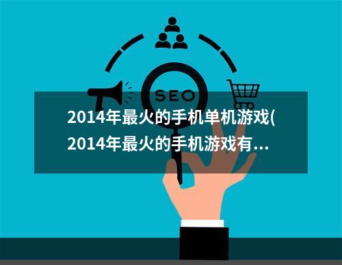 2014年最火的手机单机游戏(2014年最火的手机游戏有哪些)