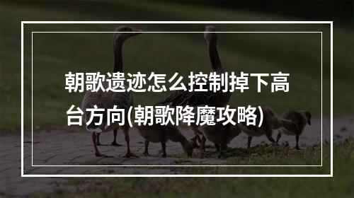 朝歌遗迹怎么控制掉下高台方向(朝歌降魔攻略)