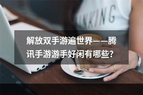 解放双手游遍世界——腾讯手游游手好闲有哪些？