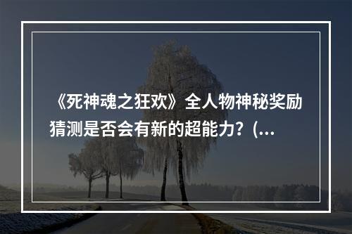 《死神魂之狂欢》全人物神秘奖励猜测是否会有新的超能力？(获取秘籍方法)(探索多元化人物系统，打造个性化角色(技能点分配详解))