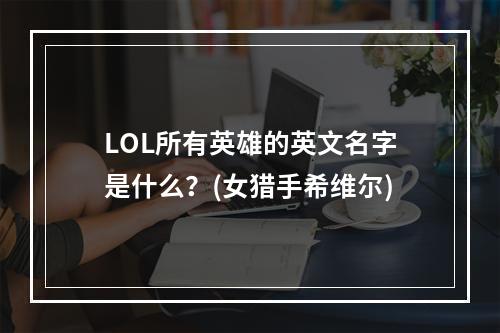 LOL所有英雄的英文名字是什么？(女猎手希维尔)