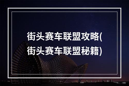 街头赛车联盟攻略(街头赛车联盟秘籍)