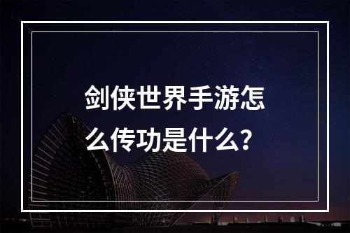 剑侠世界手游怎么传功是什么？