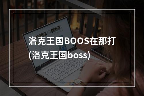 洛克王国BOOS在那打(洛克王国boss)