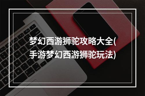 梦幻西游狮驼攻略大全(手游梦幻西游狮驼玩法)