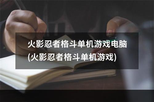 火影忍者格斗单机游戏电脑(火影忍者格斗单机游戏)