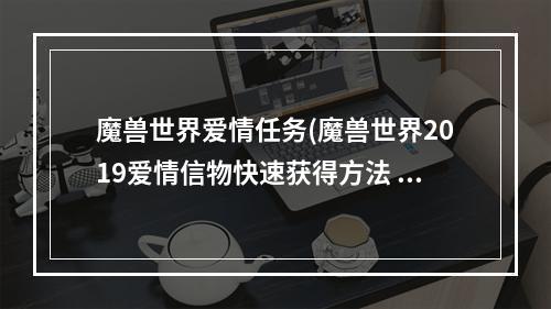 魔兽世界爱情任务(魔兽世界2019爱情信物快速获得方法 魔兽世界8.1爱情)