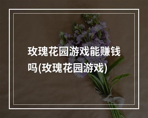 玫瑰花园游戏能赚钱吗(玫瑰花园游戏)