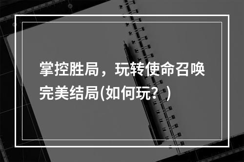 掌控胜局，玩转使命召唤完美结局(如何玩？)