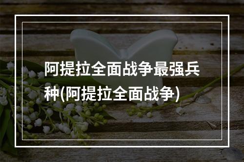 阿提拉全面战争最强兵种(阿提拉全面战争)