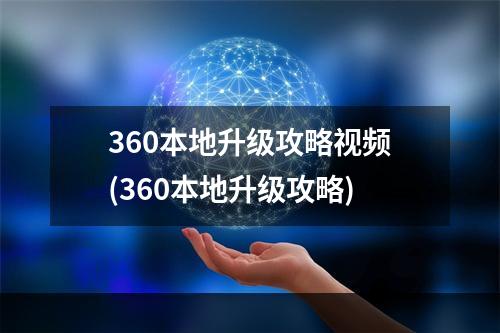 360本地升级攻略视频(360本地升级攻略)