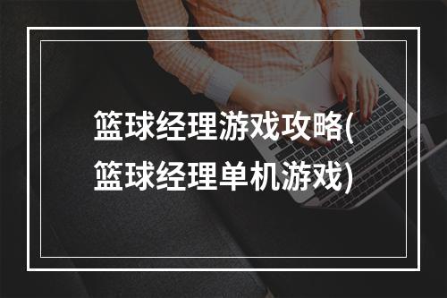 篮球经理游戏攻略(篮球经理单机游戏)