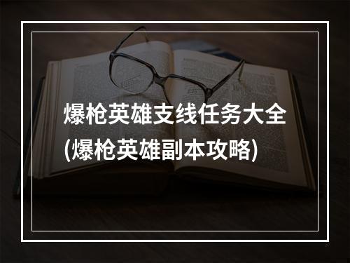 爆枪英雄支线任务大全(爆枪英雄副本攻略)