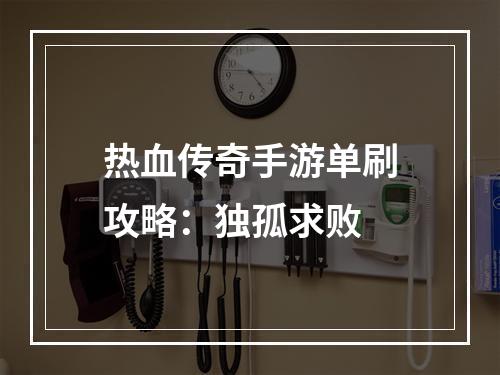 热血传奇手游单刷攻略：独孤求败