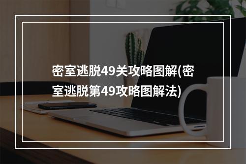 密室逃脱49关攻略图解(密室逃脱第49攻略图解法)