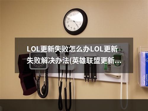 LOL更新失败怎么办LOL更新失败解决办法(英雄联盟更新失败)