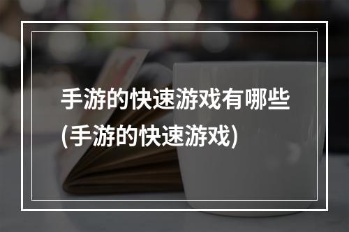 手游的快速游戏有哪些(手游的快速游戏)