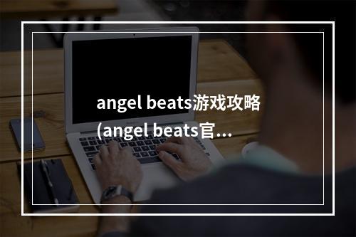 angel beats游戏攻略(angel beats官方手游)