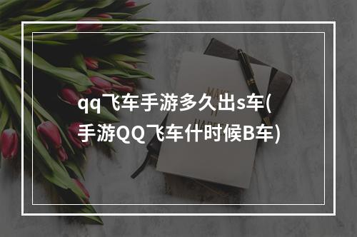 qq飞车手游多久出s车(手游QQ飞车什时候B车)