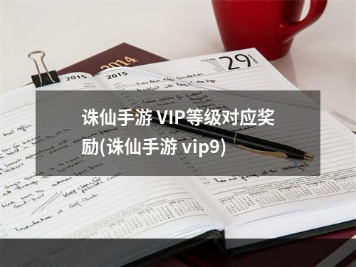 诛仙手游 VIP等级对应奖励(诛仙手游 vip9)