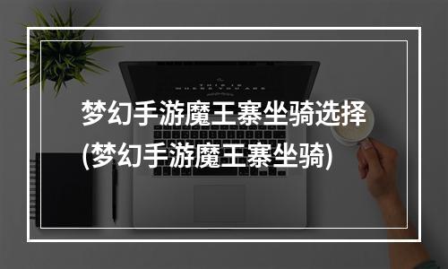 梦幻手游魔王寨坐骑选择(梦幻手游魔王寨坐骑)