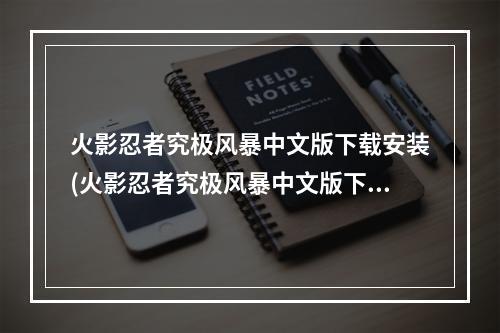 火影忍者究极风暴中文版下载安装(火影忍者究极风暴中文版下载)