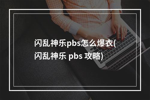 闪乱神乐pbs怎么爆衣(闪乱神乐 pbs 攻略)