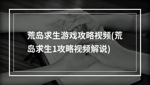 荒岛求生游戏攻略视频(荒岛求生1攻略视频解说)