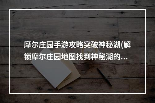 摩尔庄园手游攻略突破神秘湖(解锁摩尔庄园地图找到神秘湖的秘密)